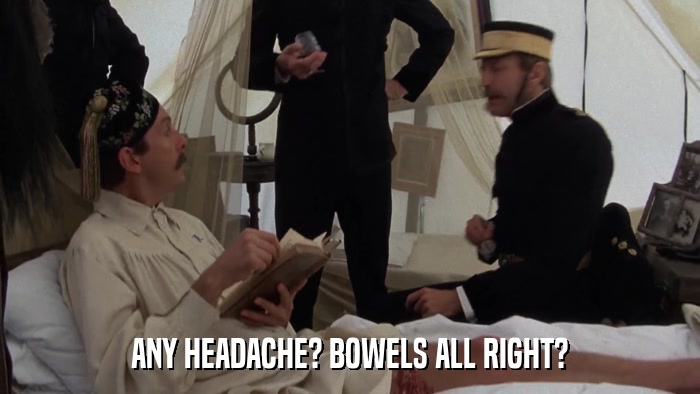 ANY HEADACHE? BOWELS ALL RIGHT?  