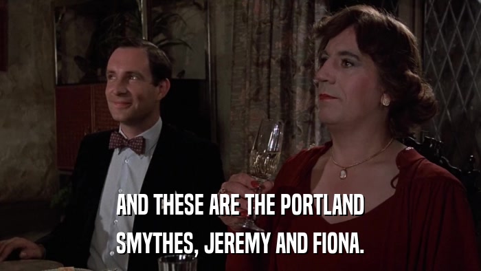AND THESE ARE THE PORTLAND SMYTHES, JEREMY AND FIONA. 