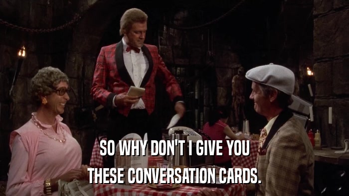 SO WHY DON'T I GIVE YOU THESE CONVERSATION CARDS. 