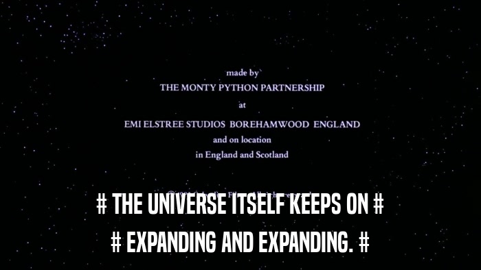 # THE UNIVERSE ITSELF KEEPS ON # # EXPANDING AND EXPANDING. # 