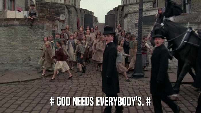 # GOD NEEDS EVERYBODY'S. #  