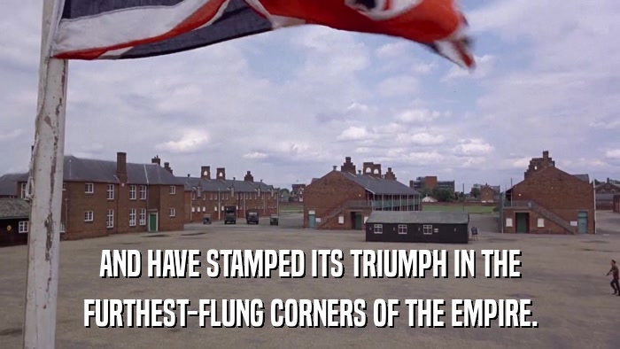 AND HAVE STAMPED ITS TRIUMPH IN THE FURTHEST-FLUNG CORNERS OF THE EMPIRE. 
