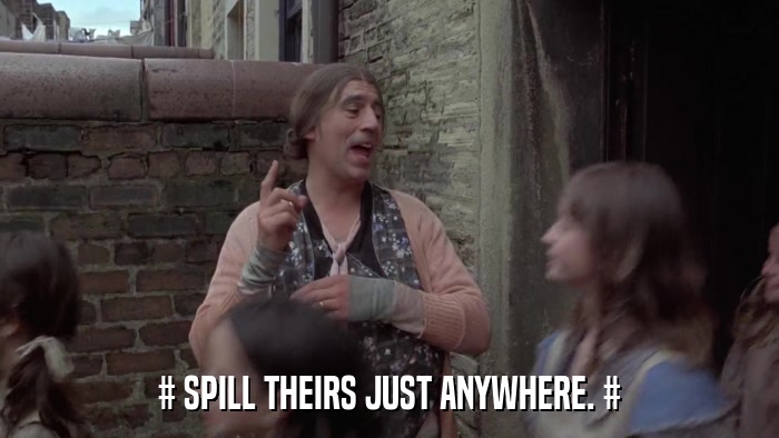 # SPILL THEIRS JUST ANYWHERE. #  
