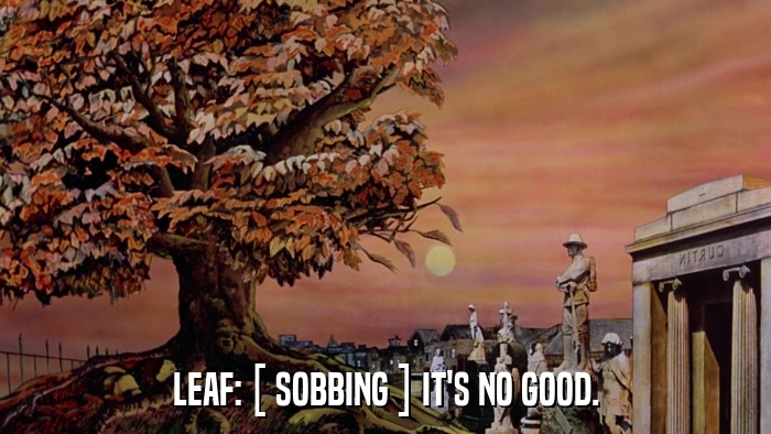 LEAF: [ SOBBING ] IT'S NO GOOD.  