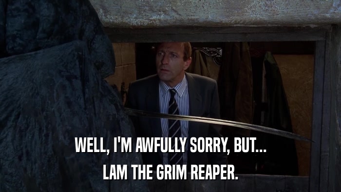 WELL, I'M AWFULLY SORRY, BUT... LAM THE GRIM REAPER. 