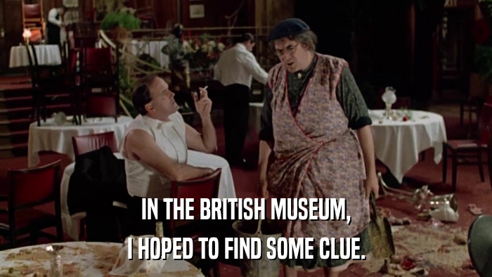 IN THE BRITISH MUSEUM, I HOPED TO FIND SOME CLUE. 