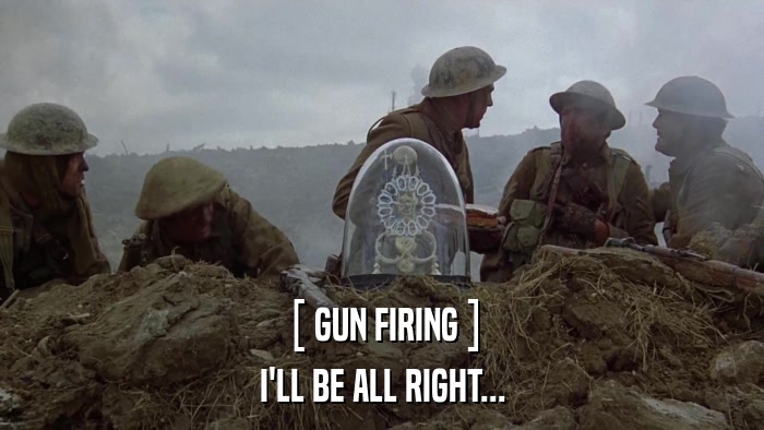[ GUN FIRING ] I'LL BE ALL RIGHT... 