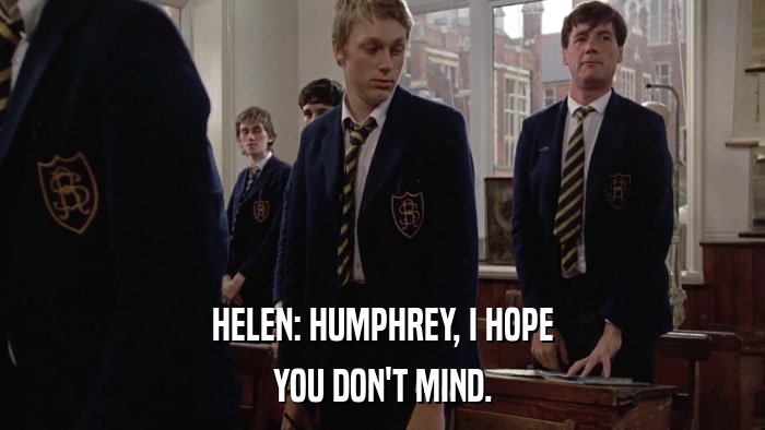 HELEN: HUMPHREY, I HOPE YOU DON'T MIND. 