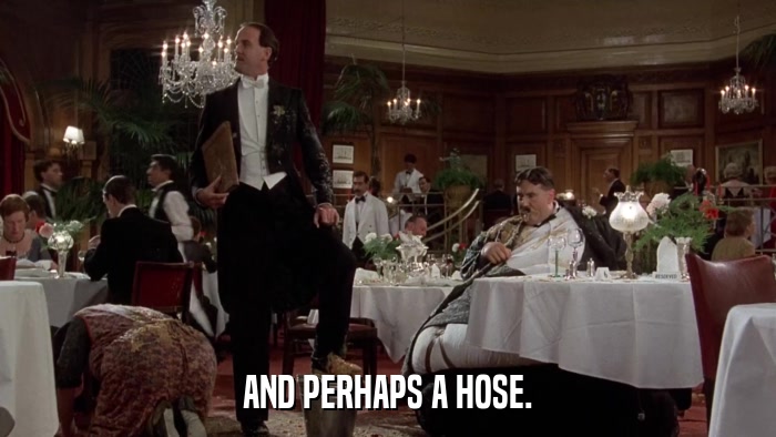 AND PERHAPS A HOSE.  