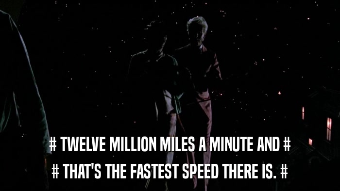 # TWELVE MILLION MILES A MINUTE AND # # THAT'S THE FASTEST SPEED THERE IS. # 