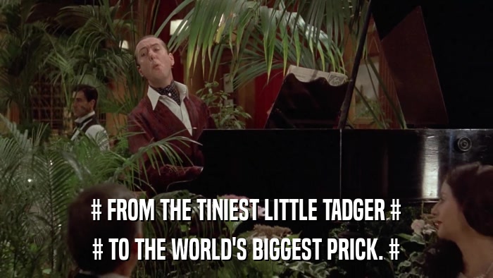 # FROM THE TINIEST LITTLE TADGER # # TO THE WORLD'S BIGGEST PRICK. # 