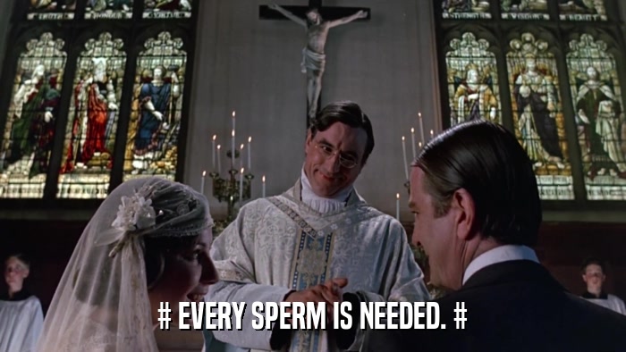# EVERY SPERM IS NEEDED. #  