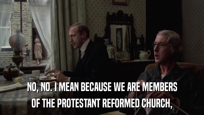 NO, NO. I MEAN BECAUSE WE ARE MEMBERS OF THE PROTESTANT REFORMED CHURCH, 