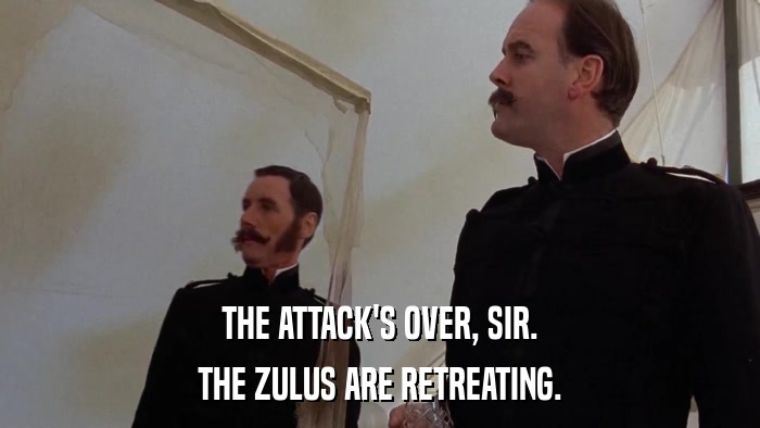 THE ATTACK'S OVER, SIR. THE ZULUS ARE RETREATING. 