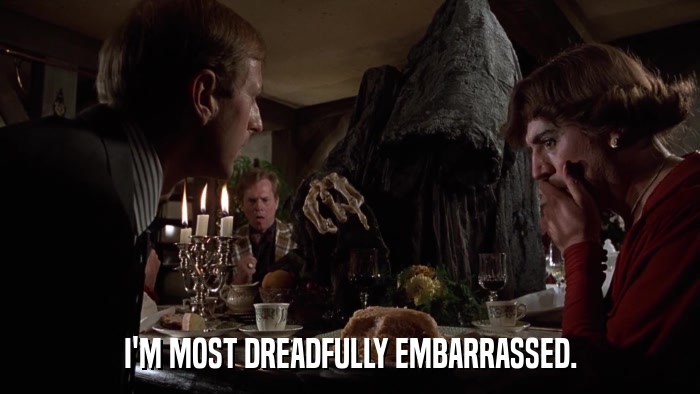 I'M MOST DREADFULLY EMBARRASSED.  