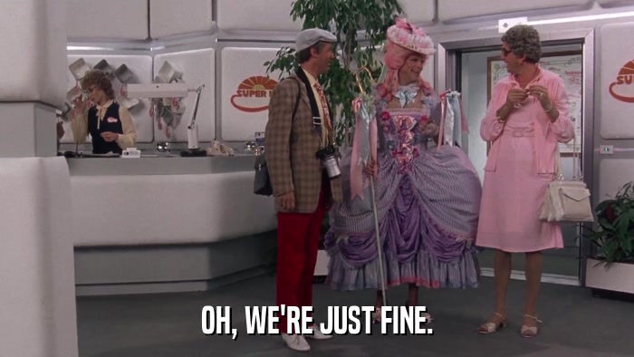 OH, WE'RE JUST FINE.  