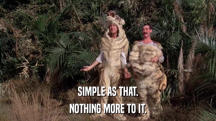 SIMPLE AS THAT. NOTHING MORE TO IT. 
