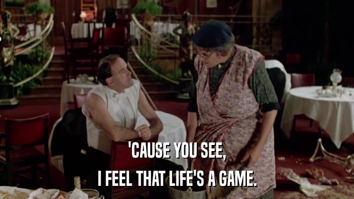 'CAUSE YOU SEE, I FEEL THAT LIFE'S A GAME. 