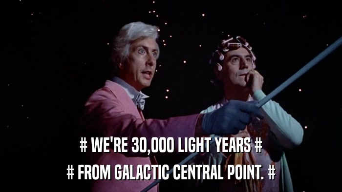 # WE'RE 30,000 LIGHT YEARS # # FROM GALACTIC CENTRAL POINT. # 