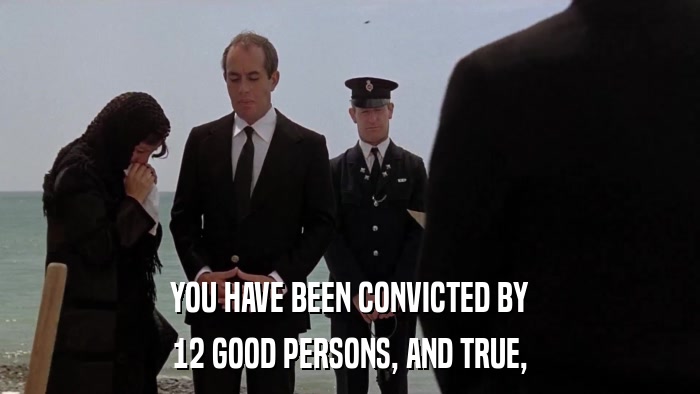 YOU HAVE BEEN CONVICTED BY 12 GOOD PERSONS, AND TRUE, 