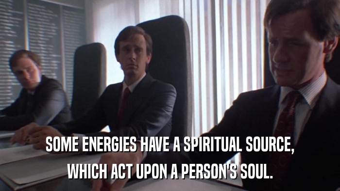 SOME ENERGIES HAVE A SPIRITUAL SOURCE, WHICH ACT UPON A PERSON'S SOUL. 