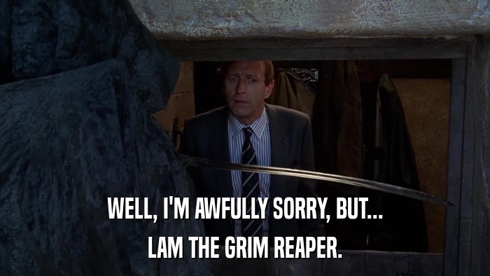 WELL, I'M AWFULLY SORRY, BUT... LAM THE GRIM REAPER. 