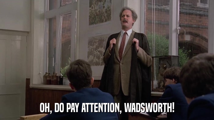 OH, DO PAY ATTENTION, WADSWORTH!  