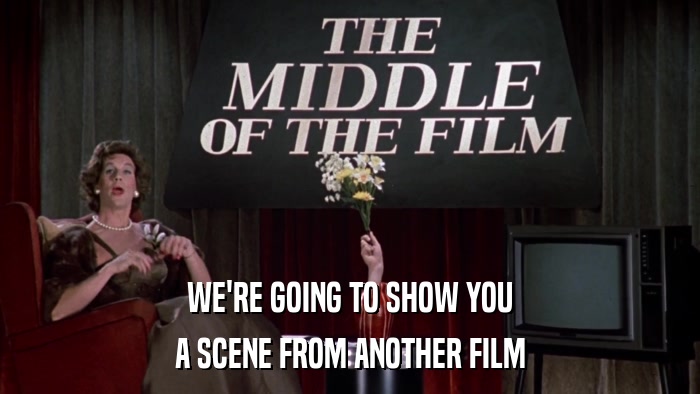 WE'RE GOING TO SHOW YOU A SCENE FROM ANOTHER FILM 