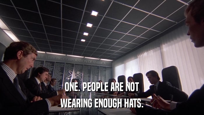 ONE. PEOPLE ARE NOT WEARING ENOUGH HATS. 