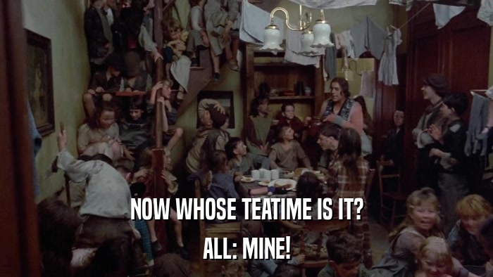 NOW WHOSE TEATIME IS IT? ALL: MINE! 