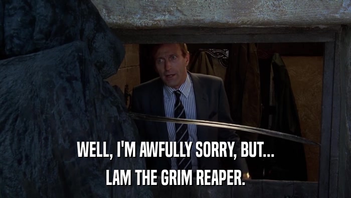 WELL, I'M AWFULLY SORRY, BUT... LAM THE GRIM REAPER. 