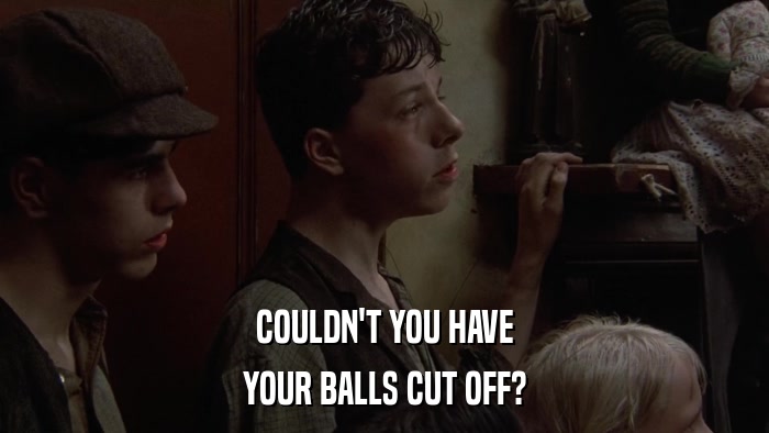 COULDN'T YOU HAVE YOUR BALLS CUT OFF? 