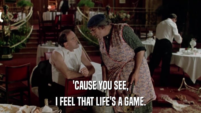 'CAUSE YOU SEE, I FEEL THAT LIFE'S A GAME. 