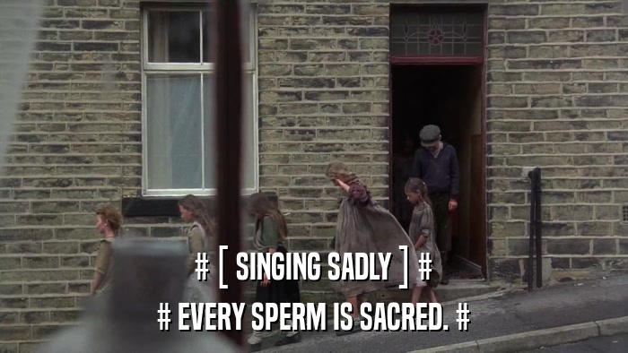 # [ SINGING SADLY ] # # EVERY SPERM IS SACRED. # 