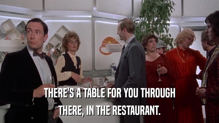 THERE'S A TABLE FOR YOU THROUGH THERE, IN THE RESTAURANT. 