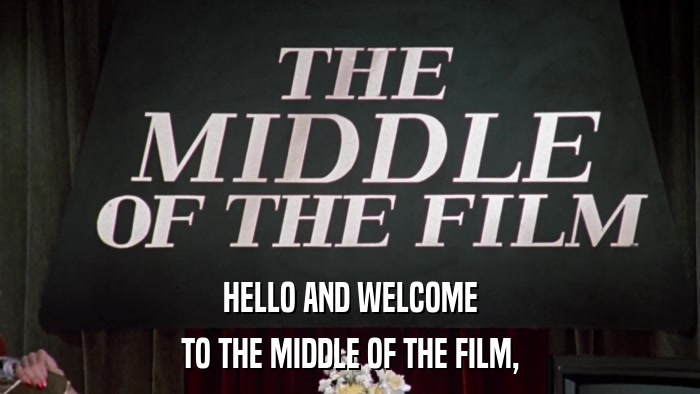 HELLO AND WELCOME TO THE MIDDLE OF THE FILM, 