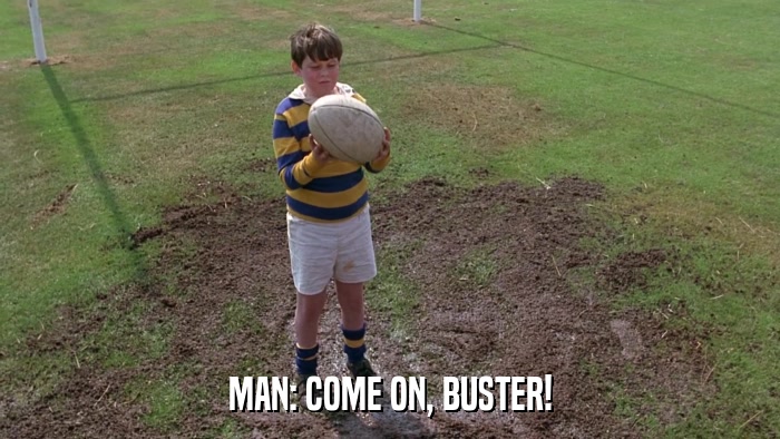 MAN: COME ON, BUSTER!  