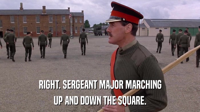 RIGHT. SERGEANT MAJOR MARCHING UP AND DOWN THE SQUARE. 