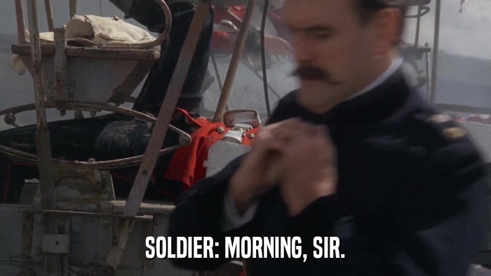 SOLDIER: MORNING, SIR.  