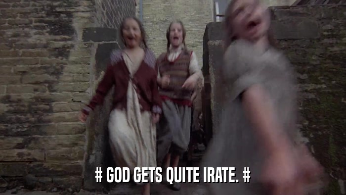 # GOD GETS QUITE IRATE. #  