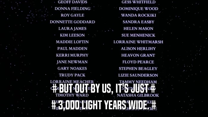 # BUT OUT BY US, IT'S JUST # # 3,000 LIGHT YEARS WIDE. # 