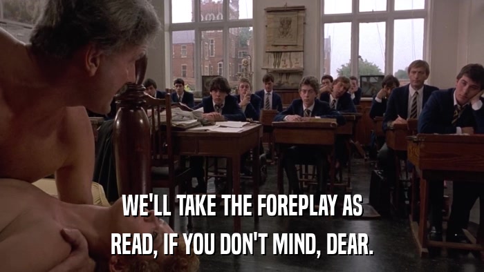 WE'LL TAKE THE FOREPLAY AS READ, IF YOU DON'T MIND, DEAR. 