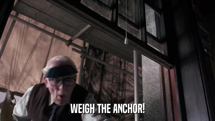 WEIGH THE ANCHOR!  
