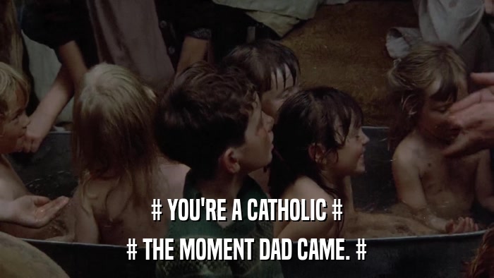 # YOU'RE A CATHOLIC # # THE MOMENT DAD CAME. # 
