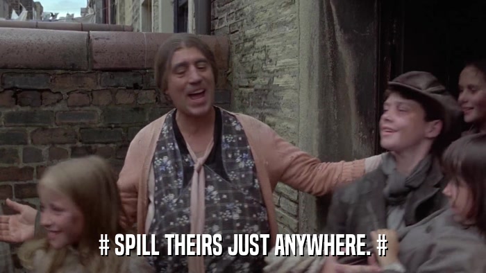 # SPILL THEIRS JUST ANYWHERE. #  