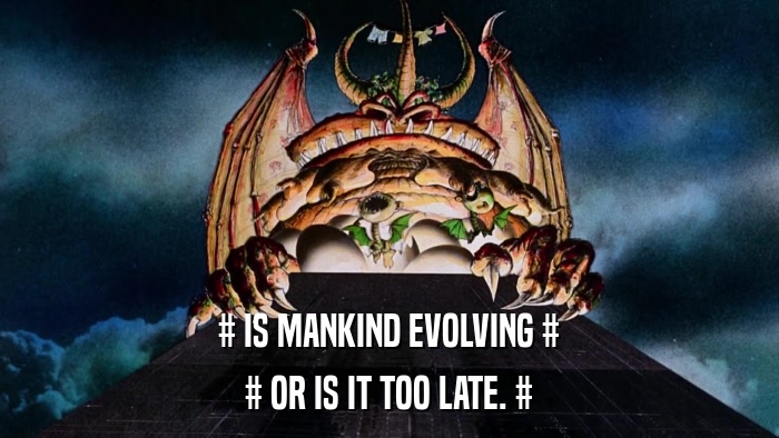 # IS MANKIND EVOLVING # # OR IS IT TOO LATE. # 