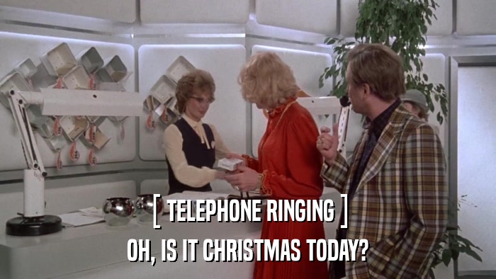 [ TELEPHONE RINGING ] OH, IS IT CHRISTMAS TODAY? 