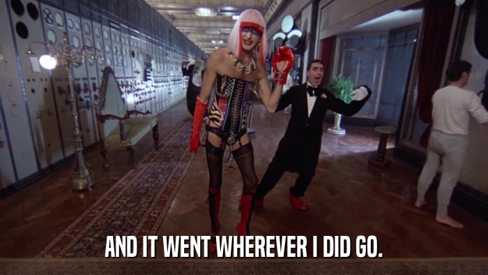 AND IT WENT WHEREVER I DID GO.  