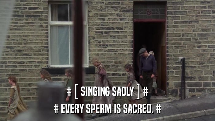 # [ SINGING SADLY ] # # EVERY SPERM IS SACRED. # 