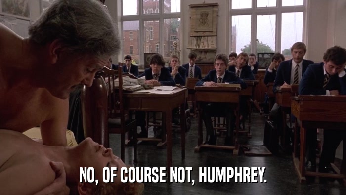 NO, OF COURSE NOT, HUMPHREY.  